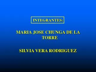 INTEGRANTES: MARIA JOSE CHUNGA DE LA TORRE SILVIA VERA RODRIGUEZ