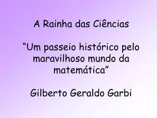 A Rainha das Ciências “Um passeio histórico pelo maravilhoso mundo da matemática” Gilberto Geraldo Garbi