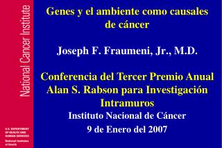 Genes y el ambiente como causales de cáncer Joseph F. Fraumeni, Jr., M.D.