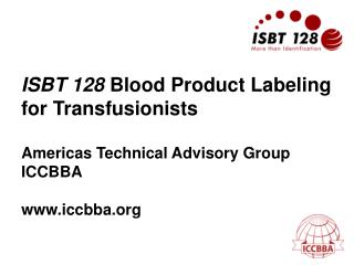 ISBT 128 Blood Product Labeling for Transfusionists Americas Technical Advisory Group ICCBBA iccbba