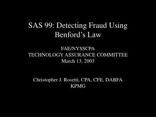 SAS 99: Detecting Fraud Using Benford’s Law FAE/NYSSCPA TECHNOLOGY ASSURANCE COMMITTEE March 13, 2003 Christopher J. Ros