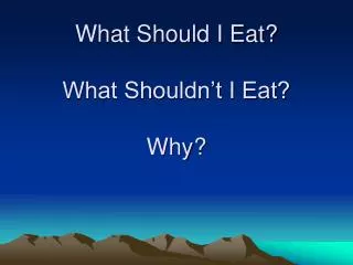What Should I Eat? What Shouldn’t I Eat? Why?