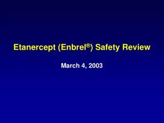 Etanercept (Enbrel ® ) Safety Review March 4, 2003