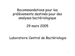 Recommandations pour les prélèvements destinés pour des analyses bactériologique 29 mars 2005 Laboratoire Central de Ba
