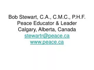 Bob Stewart, C.A., C.M.C., P.H.F. Peace Educator &amp; Leader Calgary, Alberta, Canada stewartr@peace peace