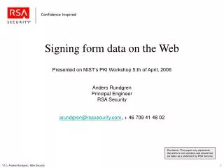 Signing form data on the Web Presented on NIST’s PKI Workshop 5:th of April, 2006 Anders Rundgren Principal Engineer RSA