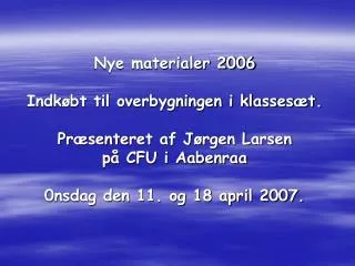 Nye materialer 2006 Indkøbt til overbygningen i klassesæt. Præsenteret af Jørgen Larsen på CFU i Aabenraa 0nsdag den 11.