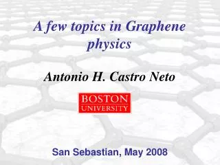 A few topics in Graphene physics Antonio H. Castro Neto