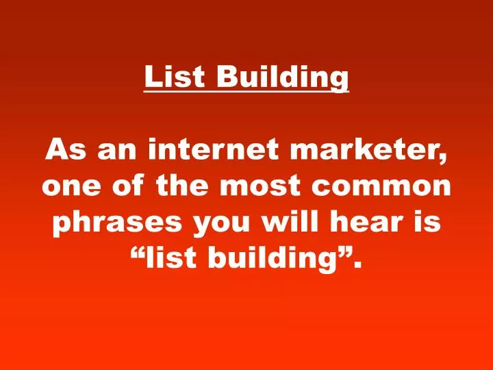 list building as an internet marketer one of the most common phrases you will hear is list building