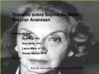 Trabalho sobre Sophia De Mello Breyner Andresen Realizado por: 	Ana Rita, nº3; 	Ana Sofia, nº4; 	Laura Maia, nº12; 	Sora
