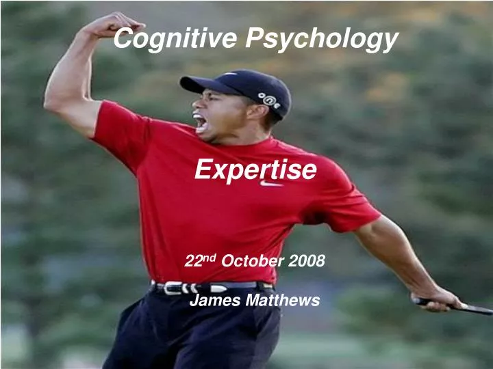 cognitive psychology expertise 22 nd october 2008 james matthews