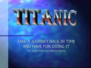 TAKE A JOURNEY BACK IN TIME AND HAVE FUN DOING IT BY: Colby Huth and Valerie Reyna