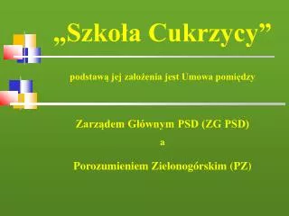 „Szkoła Cukrzycy” podstawą jej założenia jest Umowa pomiędzy Zarządem Głównym PSD (ZG PSD) a Porozumieniem Zielonogórski