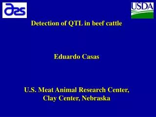 Detection of QTL in beef cattle Eduardo Casas U.S. Meat Animal Research Center, Clay Center, Nebraska