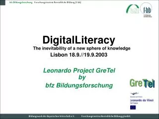 DigitalLiteracy The inevitability of a new sphere of knowledge Lisbon 18.9.//19.9.2003 Leonardo Project GreTel by bfz Bi