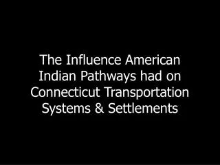 The Influence American Indian Pathways had on Connecticut Transportation Systems &amp; Settlements