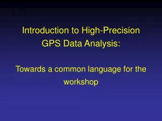 Introduction to High-Precision GPS Data Analysis: Towards a common language for the workshop