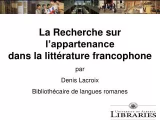 La Recherche sur l’appartenance dans la littérature francophone par Denis Lacroix Bibliothécaire de langues romanes