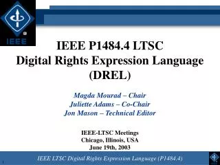 IEEE P1484.4 LTSC Digital Rights Expression Language (DREL) Magda Mourad – Chair Juliette Adams – Co-Chair Jon Mason – T