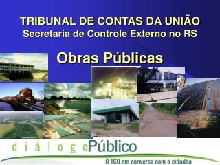 TRIBUNAL DE CONTAS DA UNIÃO Secretaria de Controle Externo no RS Obras Públicas