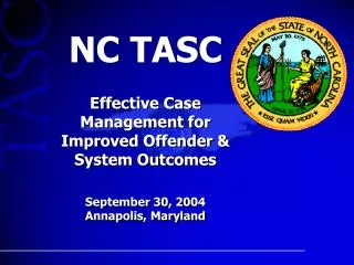NC TASC Effective Case Management for Improved Offender &amp; System Outcomes September 30, 2004 Annapolis, Maryland