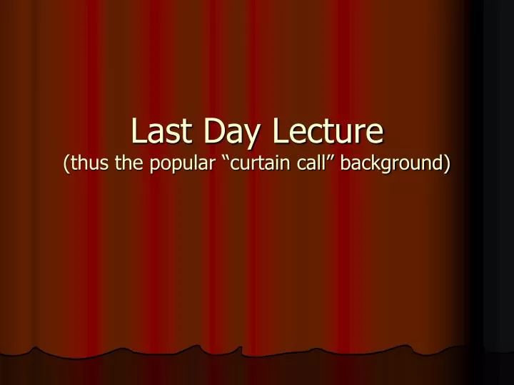 last day lecture thus the popular curtain call background