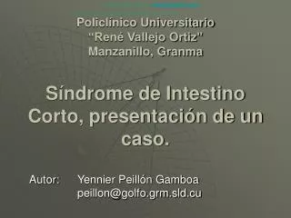 Policlínico Universitario “René Vallejo Ortiz” Manzanillo, Granma Síndrome de Intestino Corto, presentación de un caso.