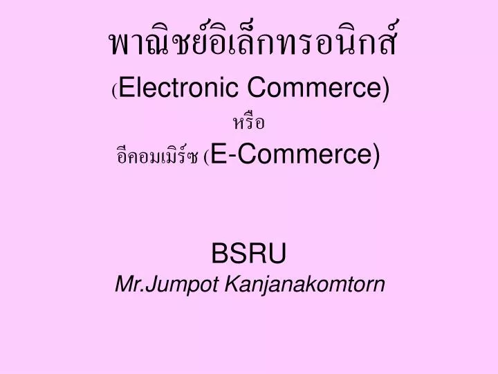 electronic commerce e commerce bsru mr jumpot kanjanakomtorn