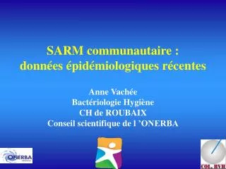 SARM communautaire : données épidémiologiques récentes Anne Vachée Bactériologie Hygiène CH de ROUBAIX Conseil scientif