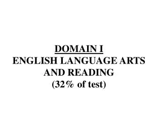 DOMAIN I ENGLISH LANGUAGE ARTS AND READING (32% of test)
