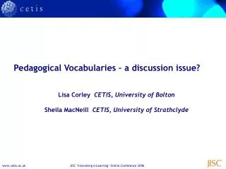 Pedagogical Vocabularies – a discussion issue? Lisa Corley CETIS, University of Bolton Sheila MacNeill CETIS, Univer