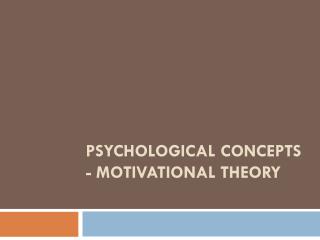 Psychological Concepts - Motivational Theory