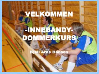 VELKOMMEN -INNEBANDY- DOMMERKURS Kjell Arne Hansen