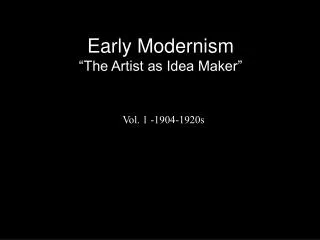 Early Modernism “The Artist as Idea Maker”