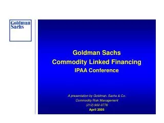 Goldman Sachs Commodity Linked Financing IPAA Conference A presentation by Goldman, Sachs &amp; Co. Commodity Risk Manag