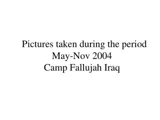 Pictures taken during the period May-Nov 2004 Camp Fallujah Iraq