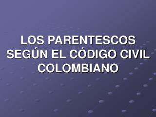 LOS PARENTESCOS SEGÚN EL CÓDIGO CIVIL COLOMBIANO
