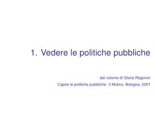 Vedere le politiche pubbliche dal volume di Gloria Regonini ‘ Capire le politiche pubbliche ’, Il Mulino, Bologna, 2001