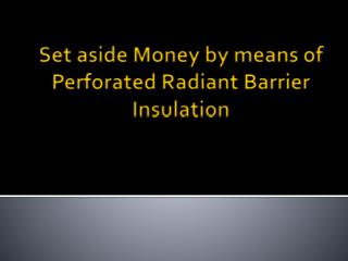 Set aside Money by means of Perforated Radiant Barrier Insul