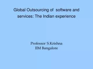 Global Outsourcing of software and services: The Indian experience Professor S.Krishna IIM Bangalore