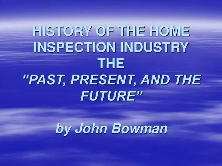 history of the home inspection industry the past present and the future by john bowman