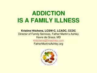 ADDICTION IS A FAMILY ILLNESS