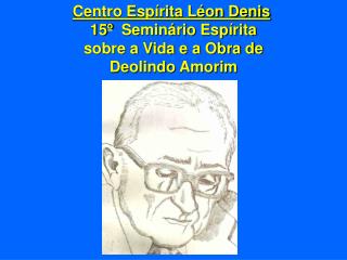 Centro Espírita Léon Denis 15º  Seminário Espírita sobre a Vida e a Obra de Deolindo Amorim
