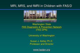Washington State FAS Diagnostic &amp; Prevention Network (FAS DPN) University of Washington Susan J. Astley Ph.D. Profes