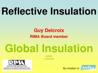 Reflective Insulation Guy Delcroix RIMA Board member Global Insulation ASSEN 27/05/2009