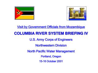 Visit by Government Officials from Mozambique COLUMBIA RIVER SYSTEM BRIEFING IV U.S. Army Corps of Engineers Northweste