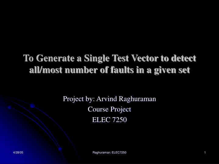 to generate a single test vector to detect all most number of faults in a given set
