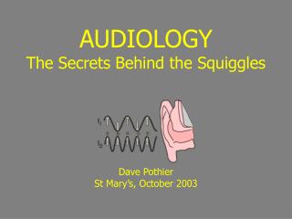 AUDIOLOGY The Secrets Behind the Squiggles Dave Pothier St Mary’s, October 2003