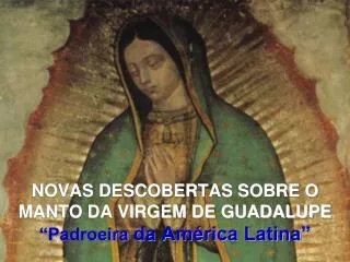 NOVAS DESCOBERTAS SOBRE O MANTO DA VIRGEM DE GUADALUPE “Padroeira da América Latina”