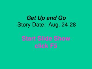 Get Up and Go Story Date:  Aug. 24-28 Start Slide Show click F5